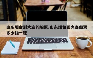 山东烟台到大连的船票/山东烟台到大连船票多少钱一张