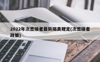 2022年次密接者最新隔离规定(次密接者政策)