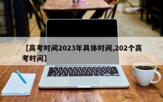 【高考时间2023年具体时间,202个高考时间】