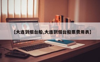 【大连到烟台船,大连到烟台船票费用表】