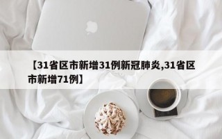 【31省区市新增31例新冠肺炎,31省区市新增71例】