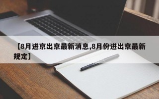 【8月进京出京最新消息,8月份进出京最新规定】