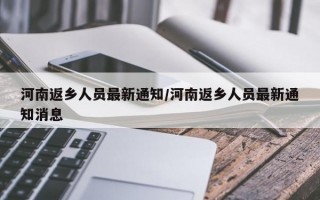 河南返乡人员最新通知/河南返乡人员最新通知消息