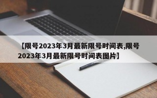 【限号2023年3月最新限号时间表,限号2023年3月最新限号时间表图片】