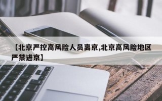 【北京严控高风险人员离京,北京高风险地区严禁进京】