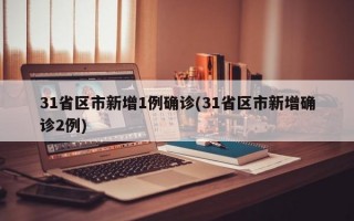 31省区市新增1例确诊(31省区市新增确诊2例)