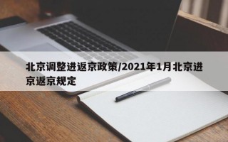 北京调整进返京政策/2021年1月北京进京返京规定