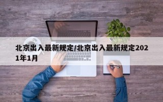 北京出入最新规定/北京出入最新规定2021年1月