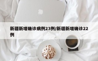 新疆新增确诊病例23例/新疆新增确诊22例