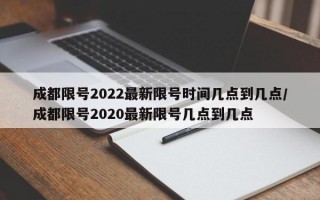 成都限号2022最新限号时间几点到几点/成都限号2020最新限号几点到几点