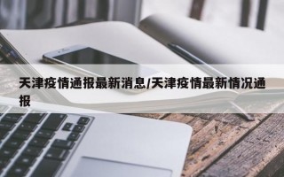 天津疫情通报最新消息/天津疫情最新情况通报