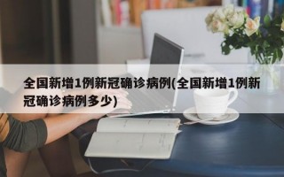 全国新增1例新冠确诊病例(全国新增1例新冠确诊病例多少)