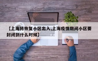 【上海将恢复小区出入,上海疫情期间小区要封闭到什么时候】