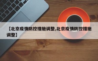 【北京疫情防控措施调整,北京疫情防控措施调整】