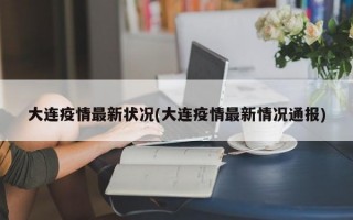 大连疫情最新状况(大连疫情最新情况通报)