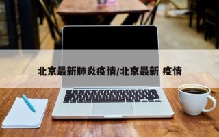 北京最新肺炎疫情/北京最新 疫情