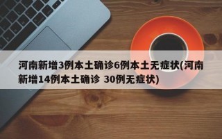 河南新增3例本土确诊6例本土无症状(河南新增14例本土确诊 30例无症状)