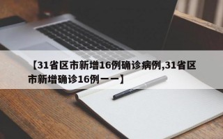 【31省区市新增16例确诊病例,31省区市新增确诊16例一一】