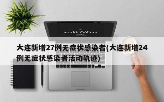 大连新增27例无症状感染者(大连新增24例无症状感染者活动轨迹)