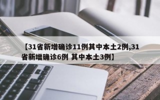 【31省新增确诊11例其中本土2例,31省新增确诊6例 其中本土3例】