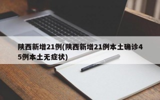 陕西新增21例(陕西新增21例本土确诊45例本土无症状)