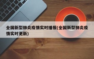 全国新型肺炎疫情实时播报(全国新型肺炎疫情实时更新)