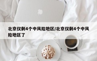 北京仅剩4个中风险地区/北京仅剩4个中风险地区了