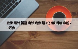 欧洲累计新冠确诊病例超1亿/欧洲确诊超20万例