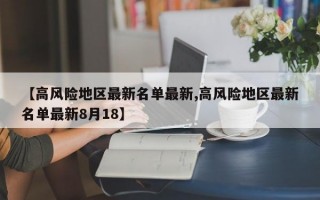 【高风险地区最新名单最新,高风险地区最新名单最新8月18】