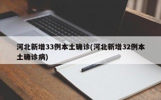 河北新增33例本土确诊(河北新增32例本土确诊病)