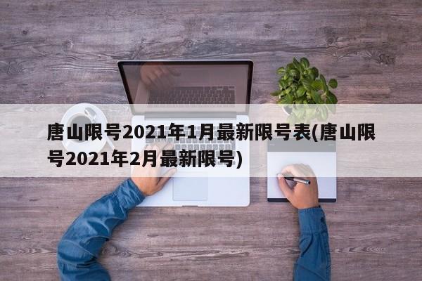 唐山限号2021年1月最新限号表(唐山限号2021年2月最新限号)-第1张图片-今日粤港澳