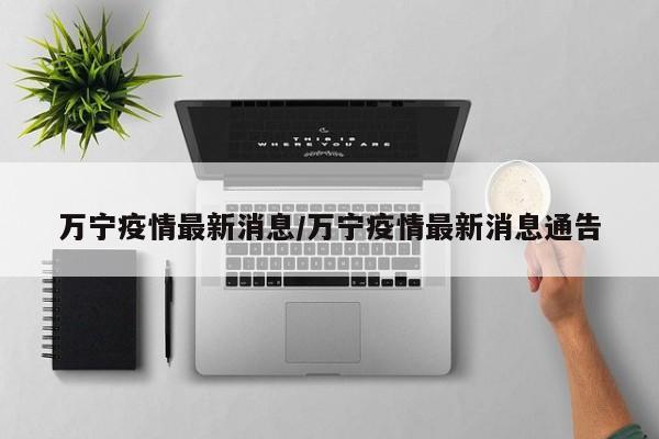 万宁疫情最新消息/万宁疫情最新消息通告-第1张图片-今日粤港澳