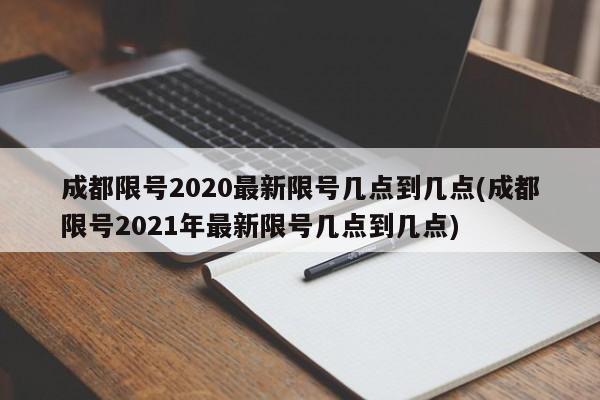 成都限号2020最新限号几点到几点(成都限号2021年最新限号几点到几点)-第1张图片-今日粤港澳