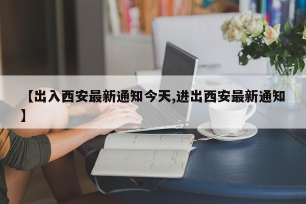 【出入西安最新通知今天,进出西安最新通知】-第1张图片-今日粤港澳