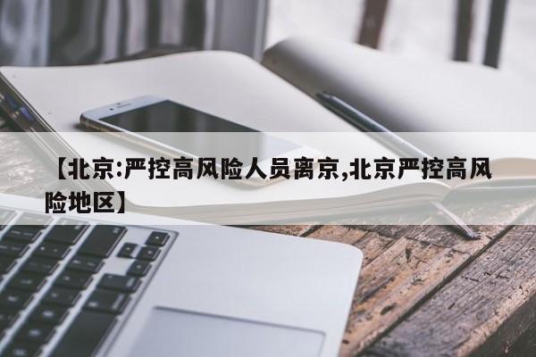 【北京:严控高风险人员离京,北京严控高风险地区】-第1张图片-今日粤港澳