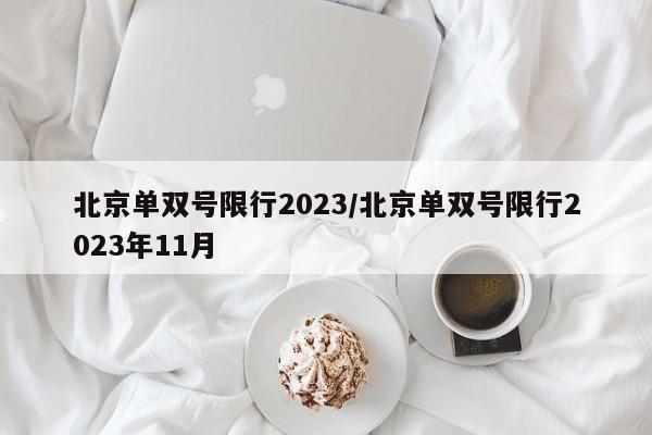 北京单双号限行2023/北京单双号限行2023年11月-第1张图片-今日粤港澳