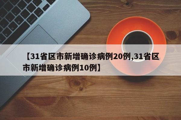 【31省区市新增确诊病例20例,31省区市新增确诊病例10例】-第1张图片-今日粤港澳