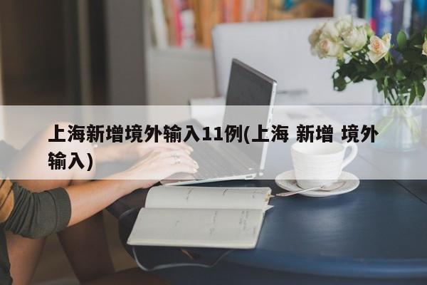 上海新增境外输入11例(上海 新增 境外输入)-第1张图片-今日粤港澳