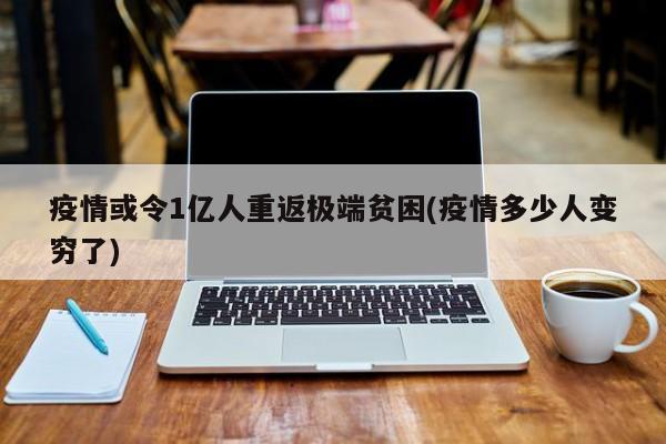 疫情或令1亿人重返极端贫困(疫情多少人变穷了)-第1张图片-今日粤港澳