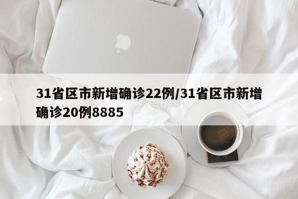 31省区市新增确诊22例/31省区市新增确诊20例8885-第1张图片-今日粤港澳