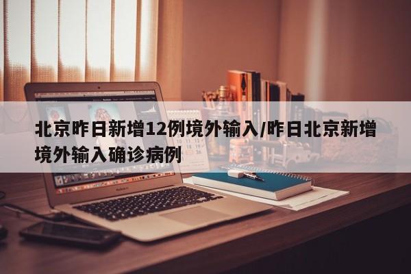 北京昨日新增12例境外输入/昨日北京新增境外输入确诊病例-第1张图片-今日粤港澳