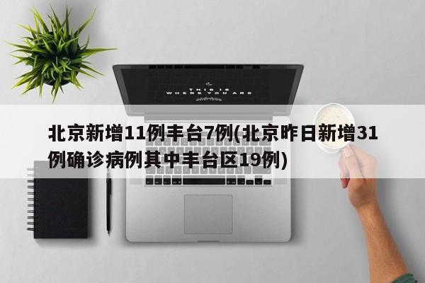 北京新增11例丰台7例(北京昨日新增31例确诊病例其中丰台区19例)-第1张图片-今日粤港澳