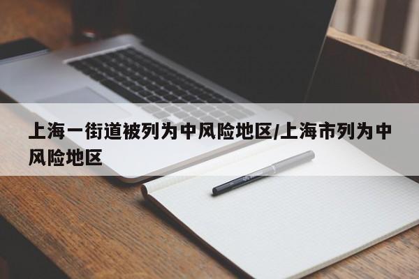 上海一街道被列为中风险地区/上海市列为中风险地区-第1张图片-今日粤港澳