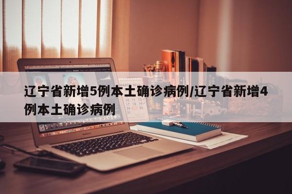 辽宁省新增5例本土确诊病例/辽宁省新增4例本土确诊病例-第1张图片-今日粤港澳