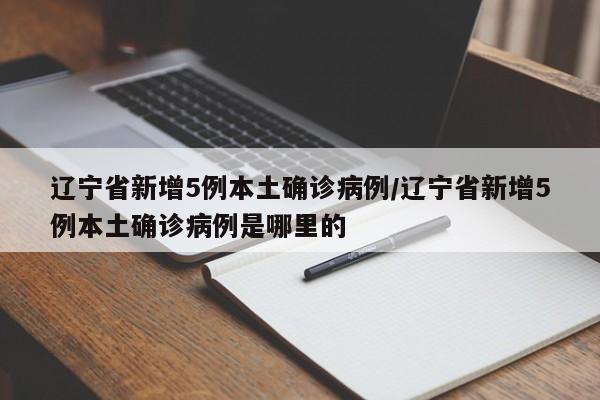 辽宁省新增5例本土确诊病例/辽宁省新增5例本土确诊病例是哪里的-第1张图片-今日粤港澳