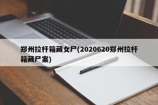 郑州拉杆箱藏女尸(2020620郑州拉杆箱藏尸案)-第1张图片-今日粤港澳