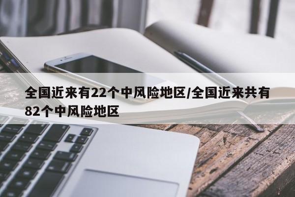 全国近来有22个中风险地区/全国近来共有82个中风险地区-第1张图片-今日粤港澳